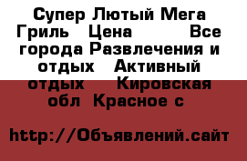 Супер Лютый Мега Гриль › Цена ­ 370 - Все города Развлечения и отдых » Активный отдых   . Кировская обл.,Красное с.